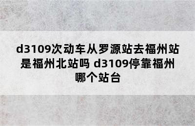 d3109次动车从罗源站去福州站是福州北站吗 d3109停靠福州哪个站台